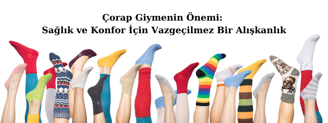 Çorap Giymenin Önemi: Sağlık ve Konfor İçin Vazgeçilmez Bir Alışkanlık Çorap Giymenin Önemi: Sağlık ve Konfor İçin Vazgeçilmez Bir Alışkanlık