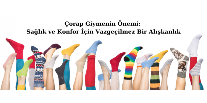 Çorap Giymenin Önemi: Sağlık ve Konfor İçin Vazgeçilmez Bir Alışkanlık